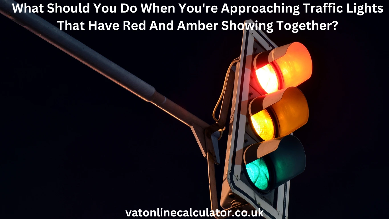 what should you do when you're approaching traffic lights that have red and amber showing together