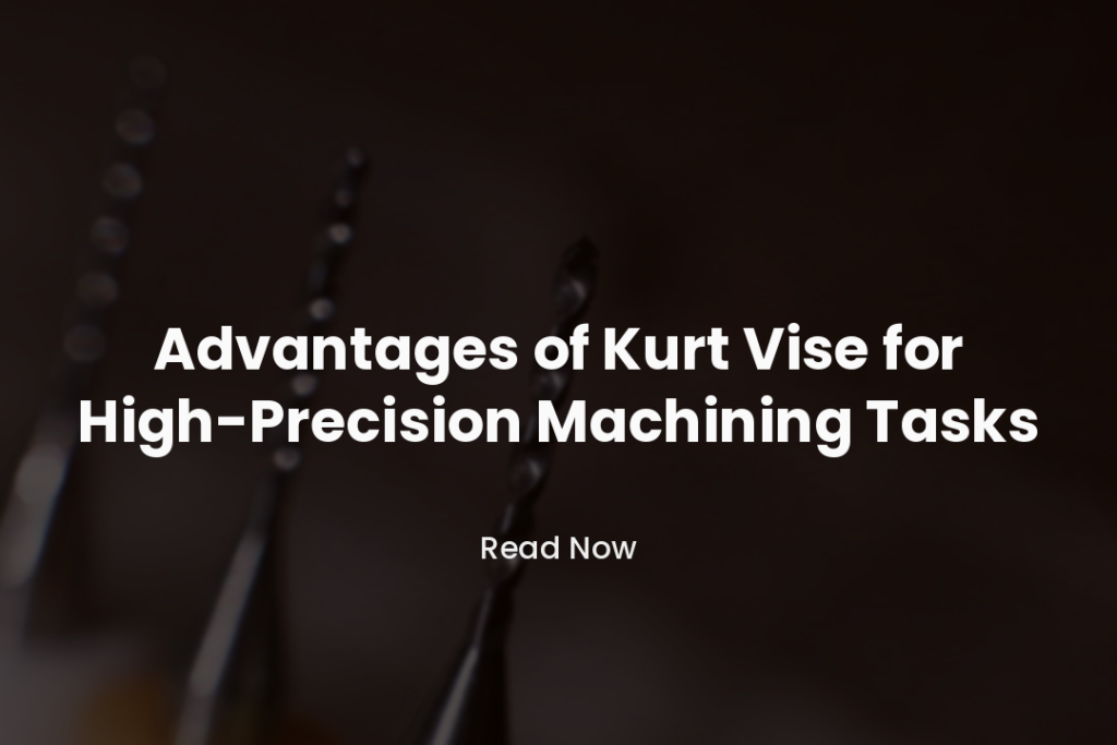 Advantages of Kurt Vise for High-Precision Machining Tasks