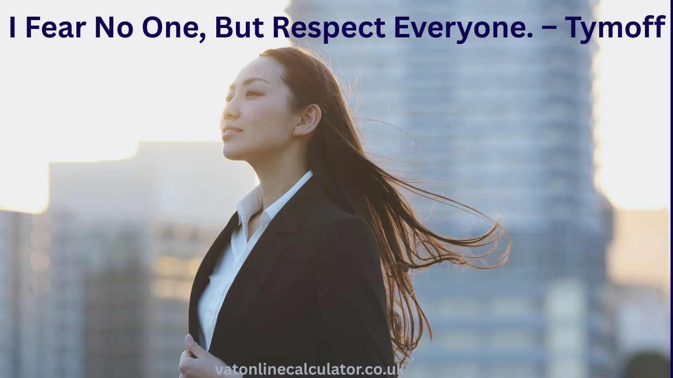 I Fear No One, But Respect Everyone. – Tymoff